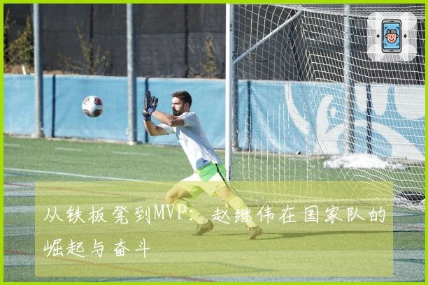 从铁板凳到MVP：赵继伟在国家队的崛起与奋斗