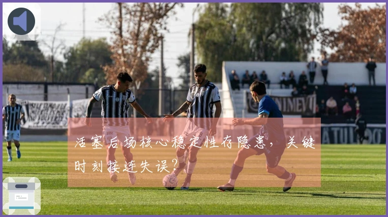 活塞后场核心稳定性存隐患，关键时刻接连失误？