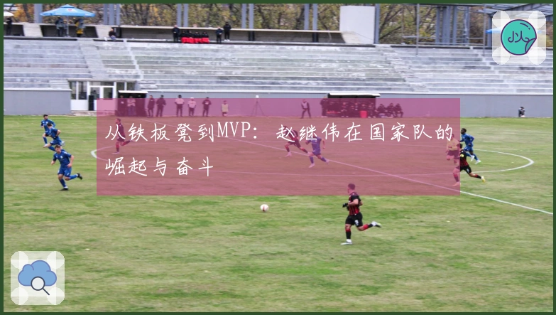 从铁板凳到MVP：赵继伟在国家队的崛起与奋斗
