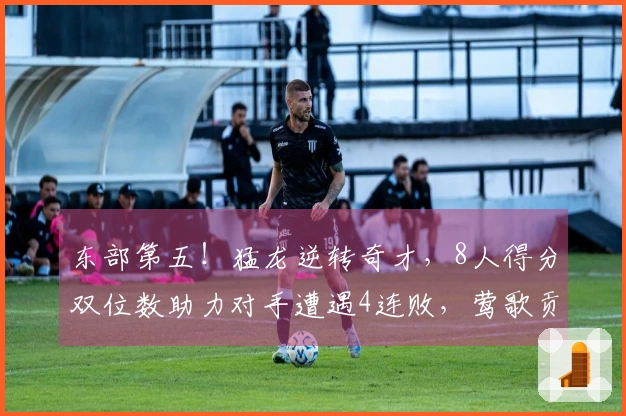 东部第五！猛龙逆转奇才，8人得分双位数助力对手遭遇4连败，莺歌贡献24分奎克利斩获27+11