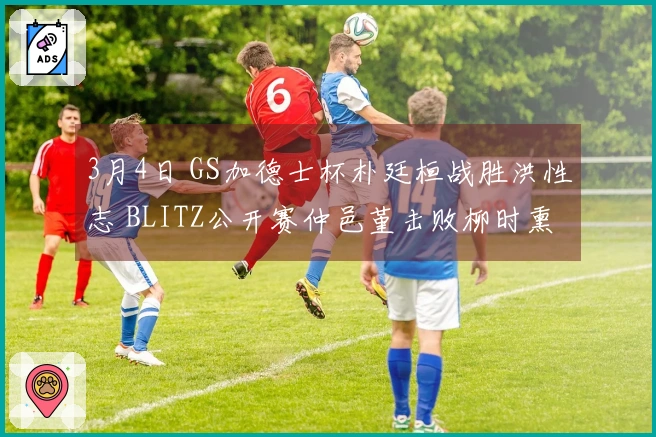 3月4日 GS加德士杯朴廷桓战胜洪性志 BLITZ公开赛仲邑堇击败柳时熏