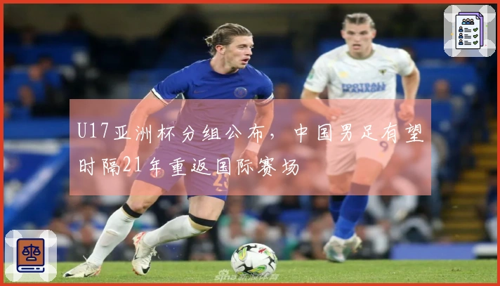 U17亚洲杯分组公布,中国男足有望时隔21年重返国际赛场