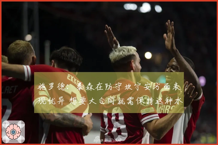 施罗德：泰森在防守坎宁安方面表现优异 想要大合同就需保持这种水平