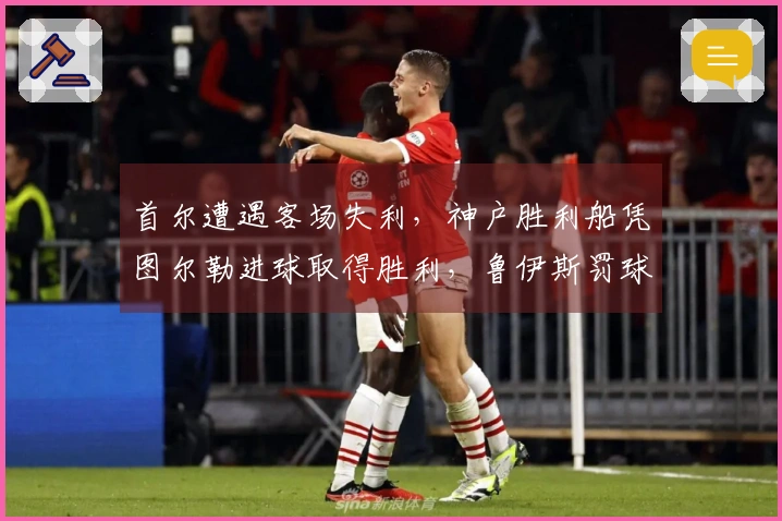 首尔遭遇客场失利，神户胜利船凭图尔勒进球取得胜利，鲁伊斯罚球不中