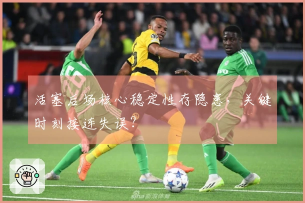 活塞后场核心稳定性存隐患，关键时刻接连失误？