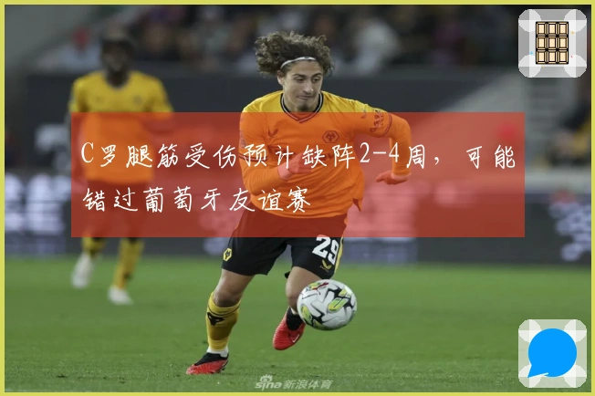 C罗腿筋受伤预计缺阵2-4周，可能错过葡萄牙友谊赛