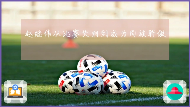 赵继伟从比赛失利到成为民族骄傲