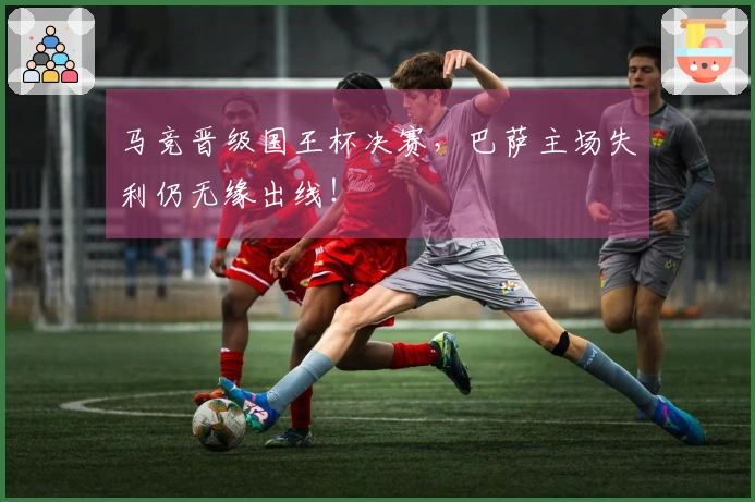 马竞晋级国王杯决赛，巴萨主场失利仍无缘出线！
